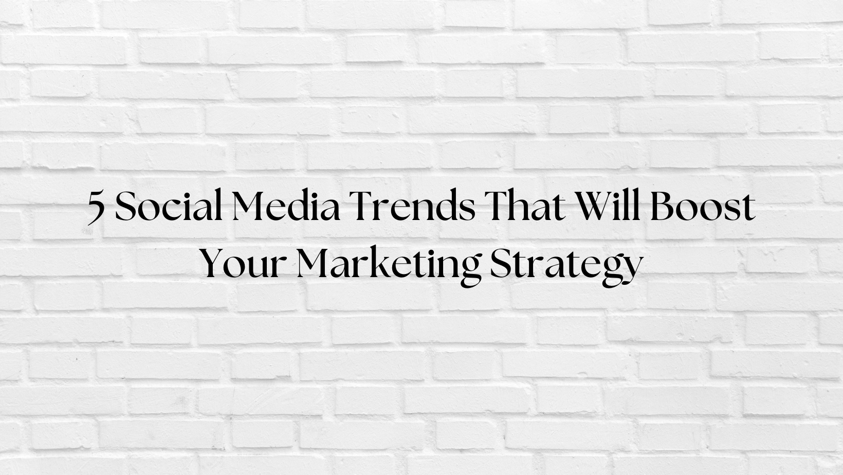 5 Social Media Trends That Will Boost Your Marketing Strategy