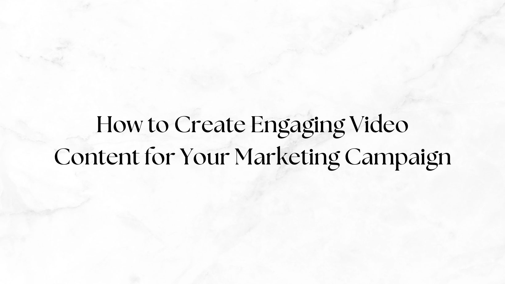 How to Create Engaging Video Content for Your Marketing Campaign