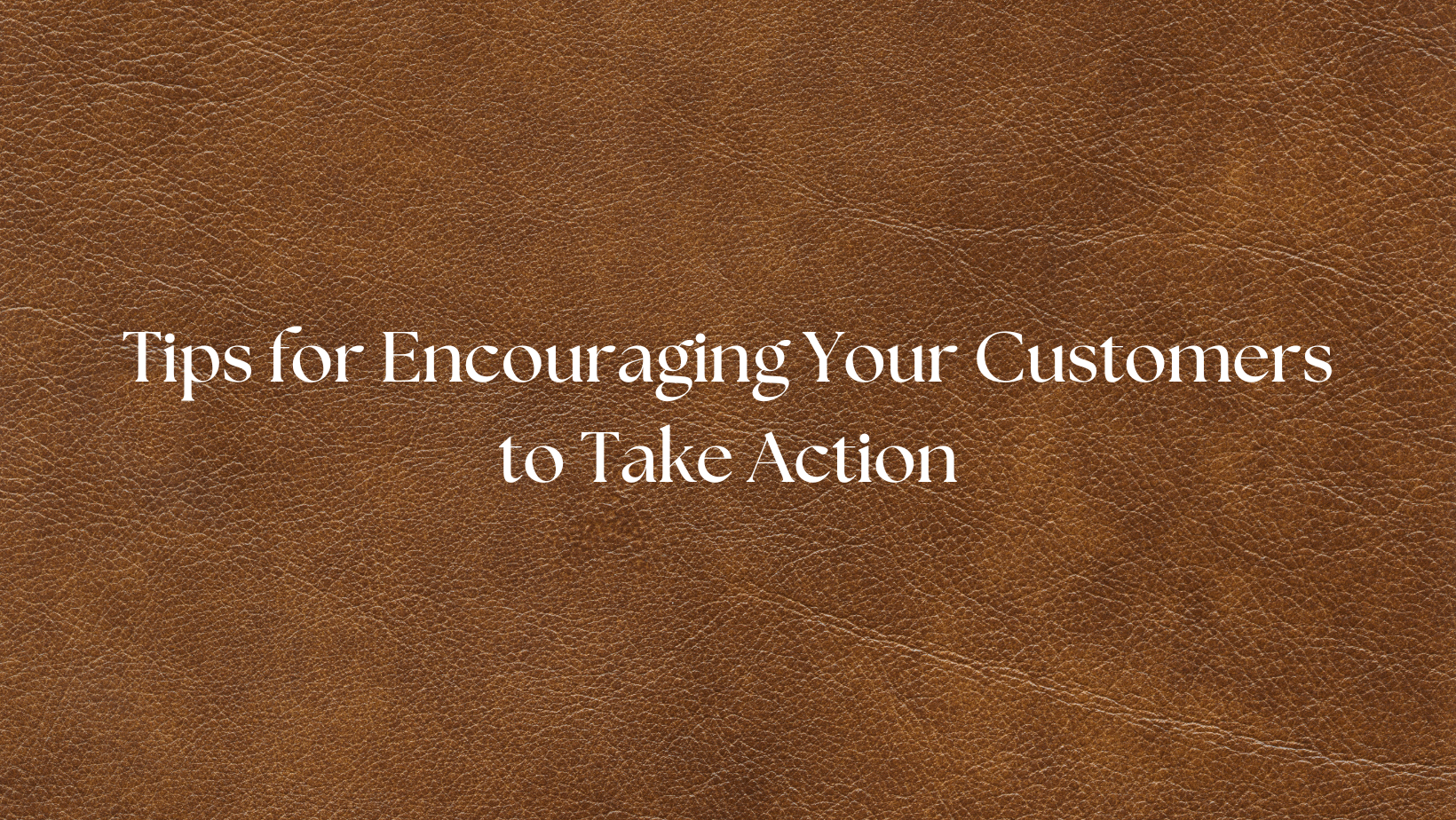 Creating a Strong Call-to-Action: Tips for Encouraging Your Customers to Take Action